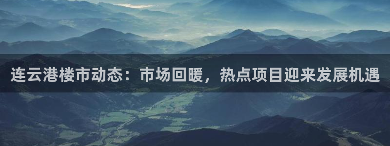 新宝5系列：连云港楼市动态：市场回暖，热点项目迎来发展机遇