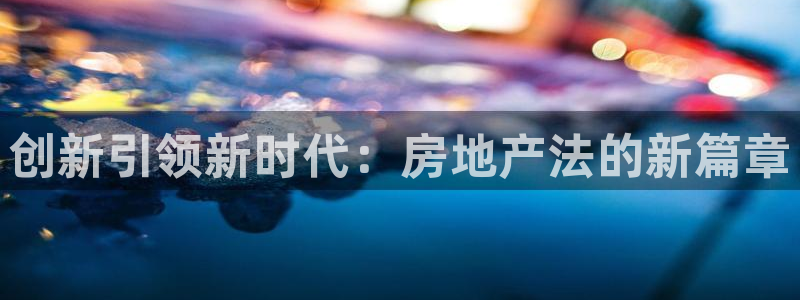 新宝5寻33 300球：创新引领新时代：房地产法的新篇章