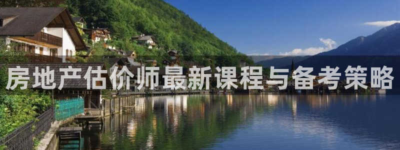 新宝5平台登录注册：房地产估价师最新课程与备考策略