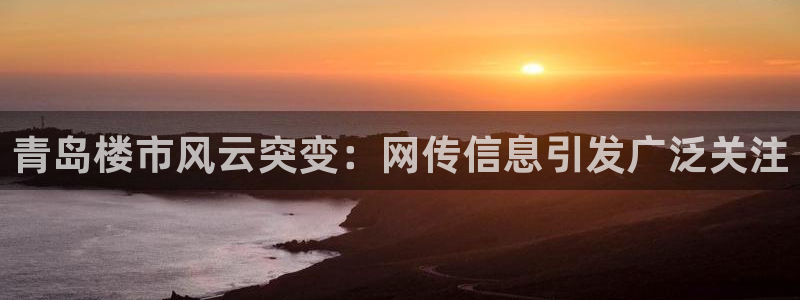 新宝娱乐5：青岛楼市风云突变：网传信息引发广泛关注