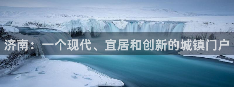 新宝5线路登录检测：济南：一个现代、宜居和创新的城镇门户