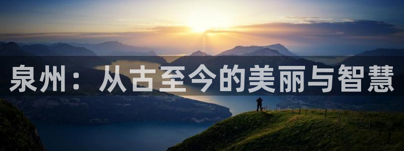 新宝 5测速：泉州：从古至今的美丽与智慧