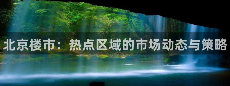 新宝5下载软件：北京楼市：热点区域的市场动态与策略