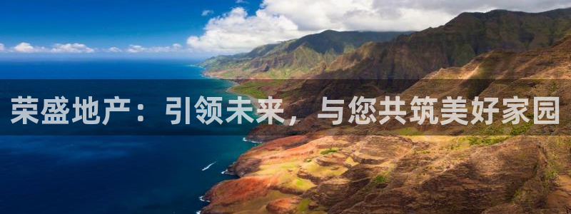 菲律宾新宝5老板：荣盛地产：引领未来，与您共筑美好家园