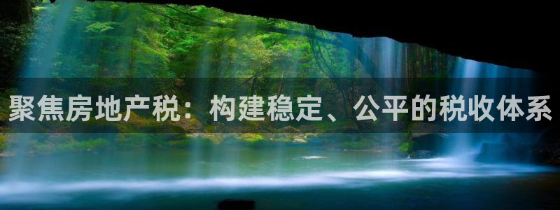 新宝5注册流程：聚焦房地产税：构建稳定、公平的税收体系
