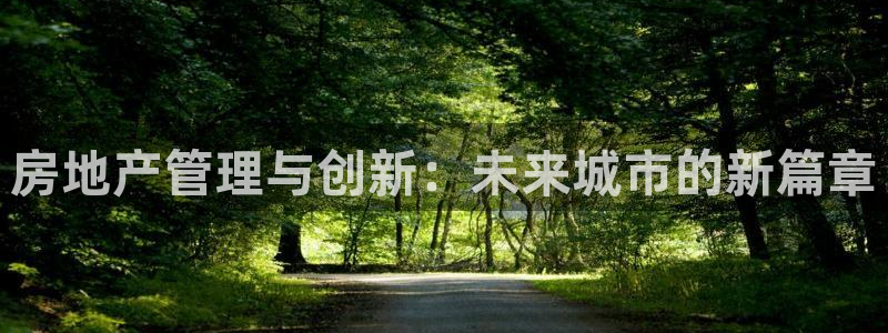新宝5下载到桌面：房地产管理与创新：未来城市的新篇章
