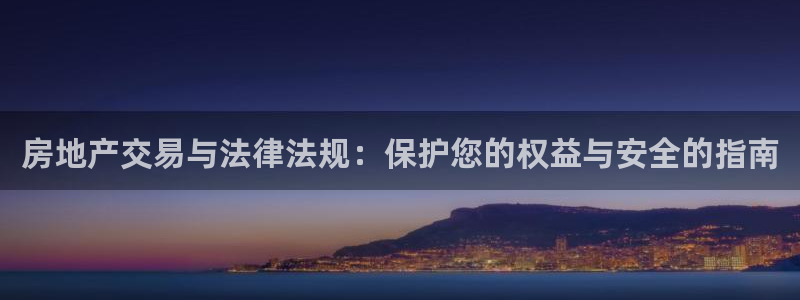 新宝5下载测试：房地产交易与法律法规：保护您的权益与安全的指