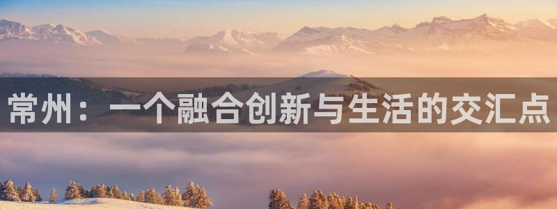 新宝5娱乐没：常州：一个融合创新与生活的交汇点