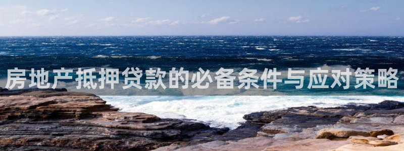 新宝5测速登录：房地产抵押贷款的必备条件与应对策略