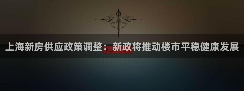 新宝5 888：上海新房供应政策调整：新政将推动楼市平稳健康