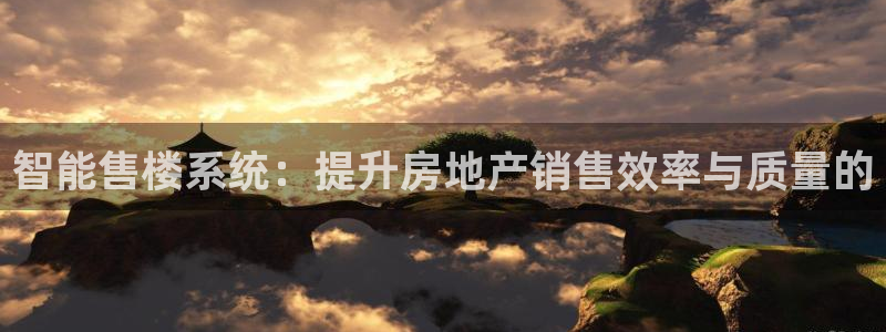 新宝5注册：智能售楼系统：提升房地产销售效率与质量的