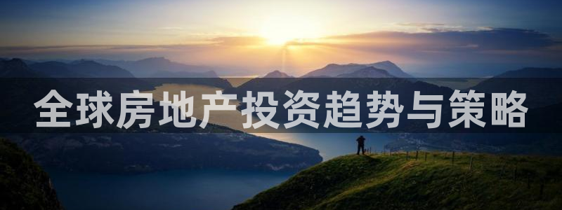 新宝5娱乐手机登录：全球房地产投资趋势与策略
