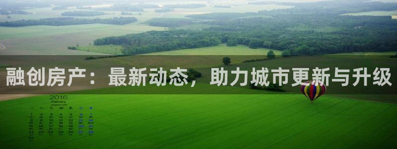 新宝5账号注册：融创房产：最新动态，助力城市更新与升级