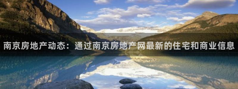 新宝5登录注册：南京房地产动态：通过南京房地产网最新的住宅和