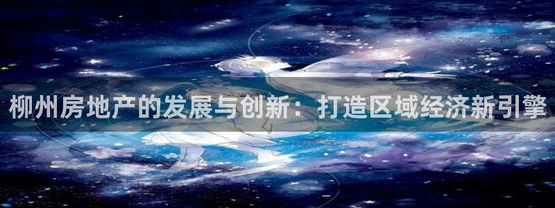 新宝5d：柳州房地产的发展与创新：打造区域经济新引擎