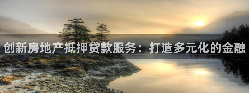 新宝5下载 迅雷下载：创新房地产抵押贷款服务：打造多元化的金