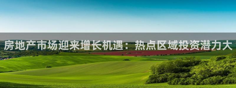 新宝娱乐5：房地产市场迎来增长机遇：热点区域投资潜力大