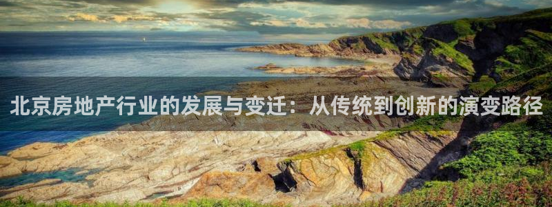 新宝5网址：北京房地产行业的发展与变迁：从传统到创新的演变路