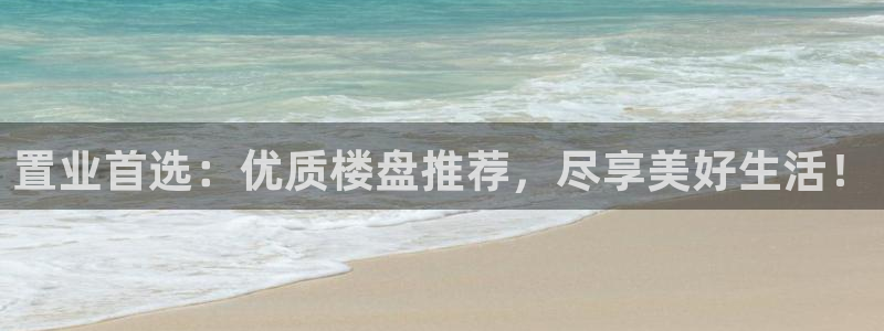 新宝5下载官方：置业首选：优质楼盘推荐，尽享美好生活！