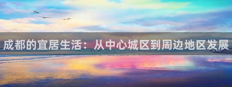 新宝5测速在线：成都的宜居生活：从中心城区到周边地区发展